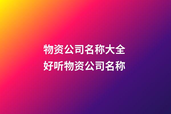 物资公司名称大全 好听物资公司名称-第1张-公司起名-玄机派
